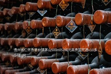 貴州省仁懷市茅臺鎮(zhèn)茅山500ml52純元高貴國賓酒v10多少錢  問