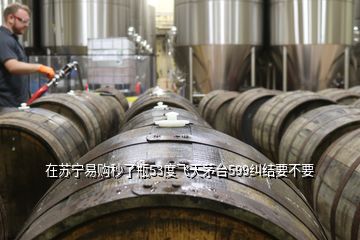 在蘇寧易購秒了瓶53度飛天茅臺599糾結要不要