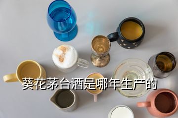 葵花茅臺酒是哪年生產(chǎn)的