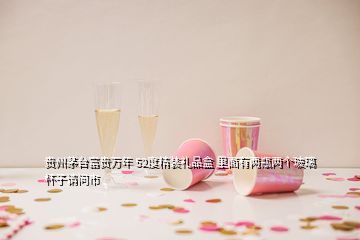 貴州茅臺富貴萬年 52度精裝禮品盒 里面有兩瓶兩個玻璃杯子請問市