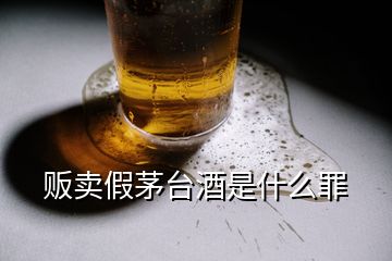 販賣假茅臺(tái)酒是什么罪