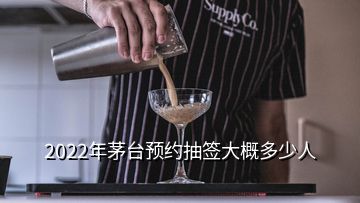 2022年茅臺預約抽簽大概多少人