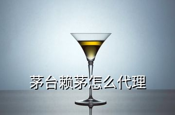 茅臺賴茅怎么代理