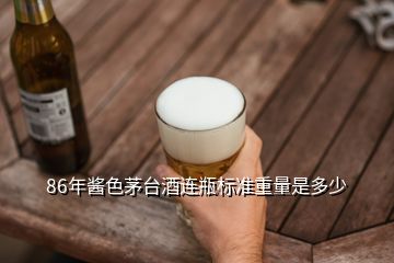 86年醬色茅臺(tái)酒連瓶標(biāo)準(zhǔn)重量是多少