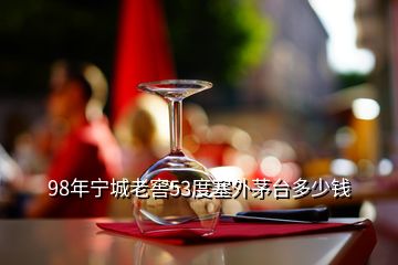 98年寧城老窖53度塞外茅臺(tái)多少錢