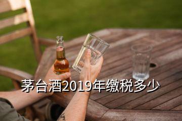 茅臺酒2019年繳稅多少