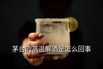 茅臺(tái)的高溫解酒是怎么回事