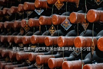 我有一瓶貴州省仁懷市茅臺鎮(zhèn)酒神酒大約多少錢