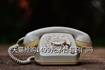 天貓搶購1499元茅臺有竅門嗎