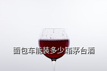 面包車能裝多少箱茅臺(tái)酒