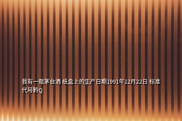 我有一瓶茅臺(tái)酒 紙盒上的生產(chǎn)日期1991年12月22日 標(biāo)準(zhǔn)代號(hào)黔Q