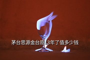 茅臺(tái)思源金臺(tái)原13年了值多少錢