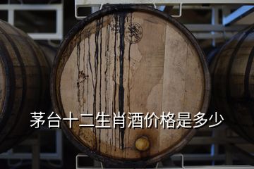 茅臺(tái)十二生肖酒價(jià)格是多少