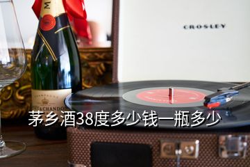 茅鄉(xiāng)酒38度多少錢一瓶多少