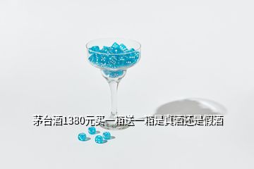 茅臺酒1380元買一箱送一箱是真酒還是假酒