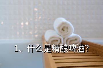 1、什么是精釀啤酒？