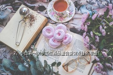 2、小白第一次參加紅酒品鑒會(huì)要做點(diǎn)什么準(zhǔn)備？