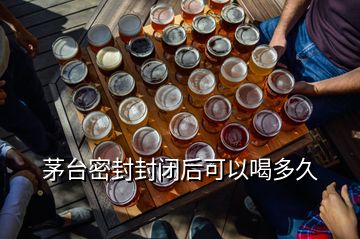 茅臺(tái)密封封閉后可以喝多久