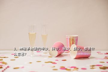 3、神秘茅臺鎮(zhèn)的坤沙、碎沙、串沙、翻沙，都是什么意思？