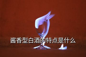 醬香型白酒的特點(diǎn)是什么