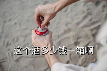 這個酒多少錢一箱啊