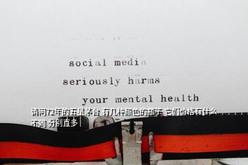 請(qǐng)問72年的五星茅臺(tái) 有幾種顏色的瓶子 它們價(jià)格有什么不同 分別直多