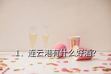 1、連云港有什么好酒？