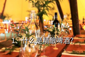 1、什么是精釀啤酒？