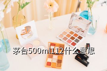 茅臺500ml112什么意思