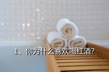 1、你為什么喜歡喝紅酒？