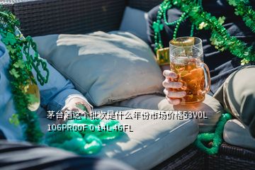 茅臺(tái)酒這個(gè)批次是什么年份市場價(jià)格53V0L 106PR00F 0 14L 46FL