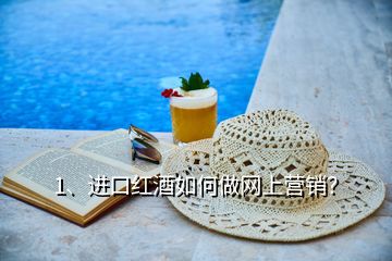 1、進口紅酒如何做網(wǎng)上營銷？