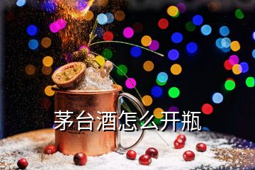 茅臺(tái)酒怎么開(kāi)瓶