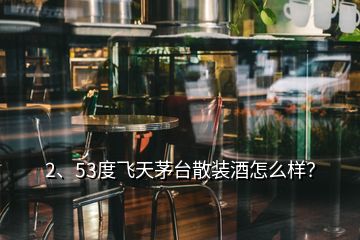 2、53度飛天茅臺散裝酒怎么樣？