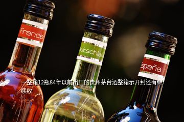 一整箱12瓶84年以前出廠的貴州茅臺(tái)酒整箱示開(kāi)封還有繼續(xù)收