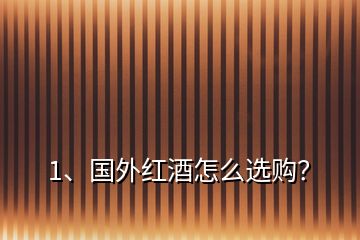 1、國外紅酒怎么選購？