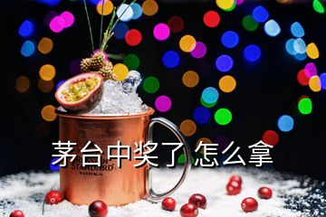 茅臺中獎了 怎么拿