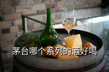 茅臺(tái)哪個(gè)系列的酒好喝