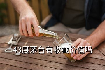 43度茅臺(tái)有收藏價(jià)值嗎