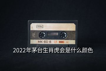 2022年茅臺(tái)生肖虎會(huì)是什么顏色