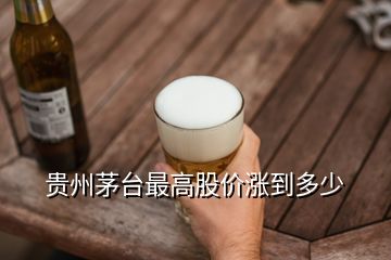 貴州茅臺(tái)最高股價(jià)漲到多少