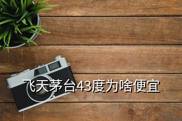 飛天茅臺43度為啥便宜