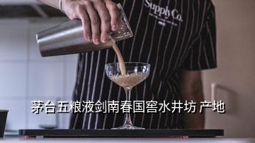 茅臺五糧液劍南春國窖水井坊 產(chǎn)地