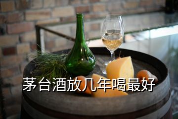 茅臺酒放幾年喝最好