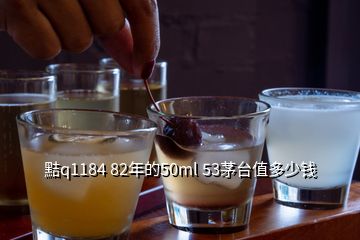 黠q1184 82年的50ml 53茅臺(tái)值多少錢(qián)