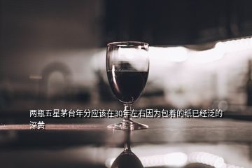 兩瓶五星茅臺年分應該在30年左右因為包著的紙已經泛的深黃