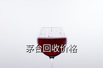 茅臺回收價格