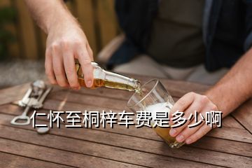 仁懷至桐梓車費是多少啊