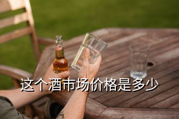 這個(gè)酒市場(chǎng)價(jià)格是多少