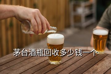 茅臺酒瓶回收多少錢一個